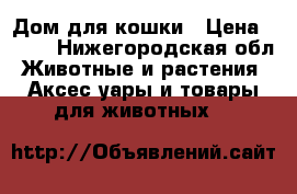 Дом для кошки › Цена ­ 700 - Нижегородская обл. Животные и растения » Аксесcуары и товары для животных   